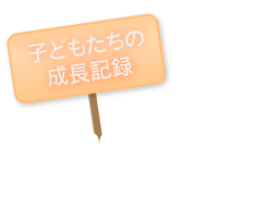 子どもたちの成長記録